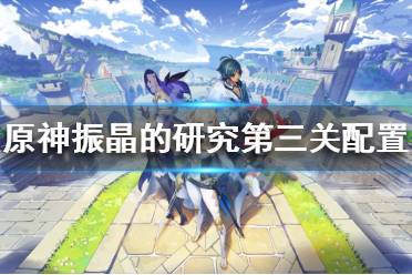 《原神》振晶的研究第三关怎么打