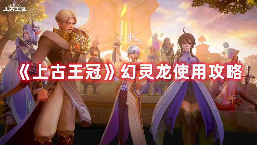 《上古王冠》幻灵龙使用攻略
