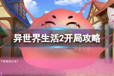 《异世界无厘头生活2》前期怎么玩