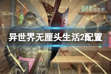 《异世界无厘头生活2》配置要求高吗