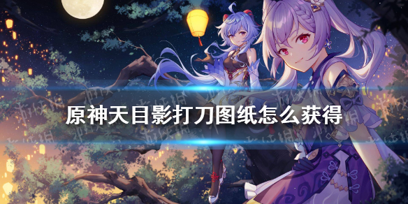 《原神》天目影打刀图纸怎么获得