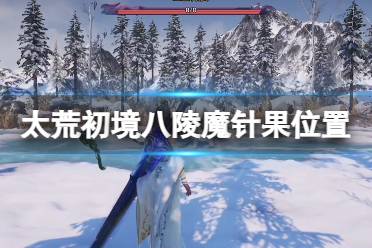 《太荒初境》八陵魔针果在哪 八陵魔针果位置介绍