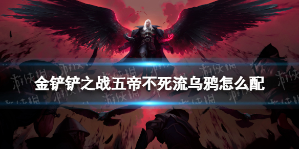 《金铲铲之战》五帝不死流乌鸦怎么配