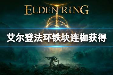 《艾尔登法环》铁块连枷怎么获得 铁块连枷获得方法