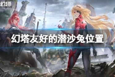 《幻塔》友好的潜沙兔在哪 友好的潜沙兔位置