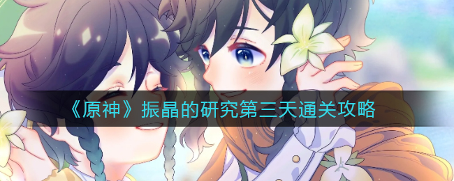 《原神》振晶的研究第三天通关攻略