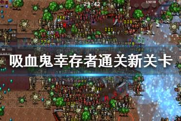 《吸血鬼幸存者》新关卡怎么打