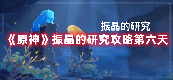 《原神》振晶的研究攻略第六天
