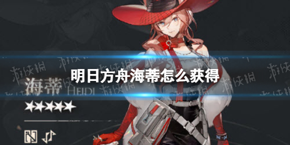 《明日方舟》海蒂怎么获得