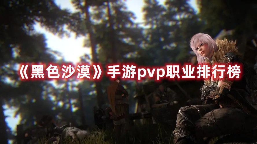 《黑色沙漠》手游pvp职业排行榜