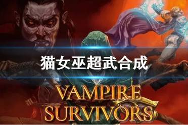 《吸血鬼幸存者》猫女巫超武合成 猫女巫超武怎么合成