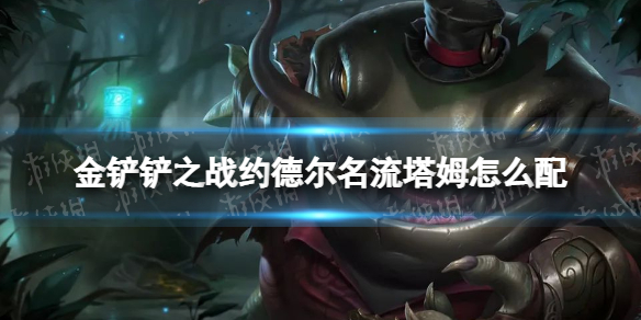 《金铲铲之战》约德尔名流塔姆怎么配