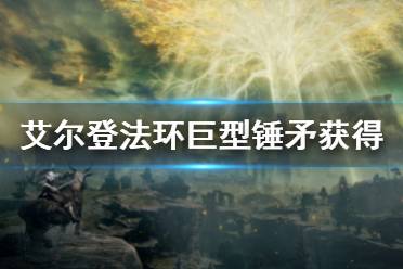 《艾尔登法环》巨型锤矛怎么获得 巨型锤矛获得方法