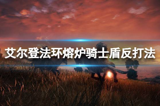 《艾尔登法环》熔炉骑士怎么打