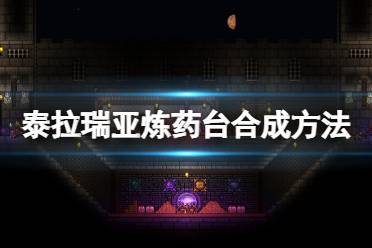 《泰拉瑞亚》炼药台怎么做?炼药台合成方法