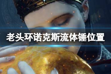 《艾尔登法环》诺克斯流体锤位置一览 诺克斯流体锤在哪拿