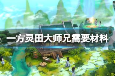《一方灵田》大师兄任务需要材料有哪些 大师兄需要材料一览