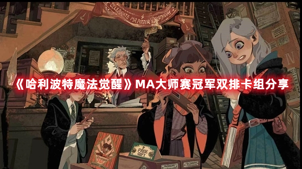 《哈利波特魔法觉醒》MA大师赛冠军双排卡组分享