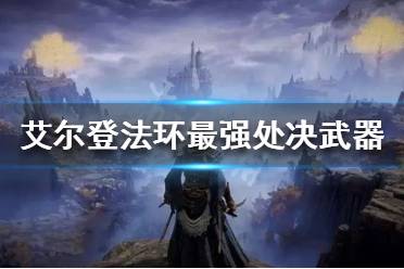 《艾尔登法环》最强处决武器是什么