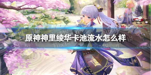 《原神》神里绫华卡池流水怎么样