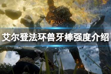 《艾尔登法环》兽牙棒属性怎么样 兽牙棒强度介绍