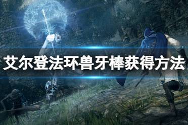 《艾尔登法环》兽牙棒怎么获得