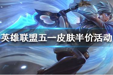 《英雄联盟》五一有哪些皮肤半价