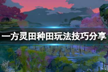 《一方灵田》种田玩法技巧分享 初期种田要注意什么
