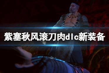 《紫塞秋风》滚刀肉篇新装备有什么