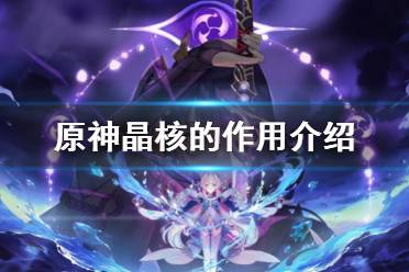 《原神》晶核有什么用 晶核的作用介绍