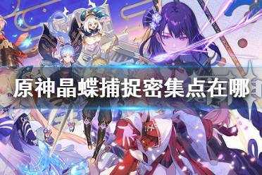 《原神》晶蝶捕捉密集点在哪 晶蝶捕捉密集点位置