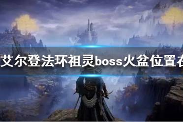 《艾尔登法环》祖灵boss火盆位置在哪