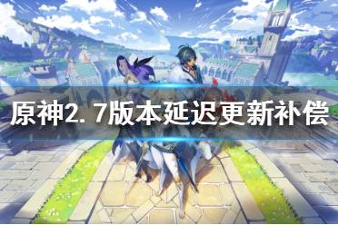 《原神》2.7延迟更新补偿是什么