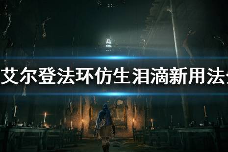 《艾尔登法环》仿生泪滴被削弱怎么办 仿生泪滴新用法介绍