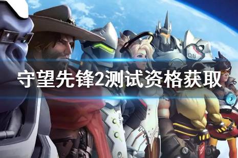 《守望先锋2》测试资格获取新方法 封测资格获取途径介绍