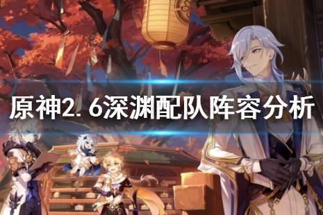 《原神》2.6深渊配队阵容分析 2.6版本深渊阵容推荐