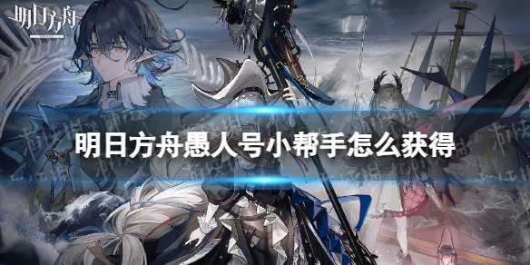 《明日方舟》愚人号小帮手怎么获得
