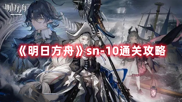 《明日方舟》sn-10通关攻略