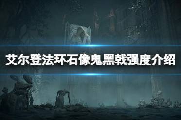 《艾尔登法环》石像鬼黑戟属性怎么样 石像鬼黑戟强度介绍