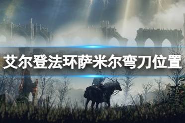 《艾尔登法环》萨米尔弯刀在哪拿