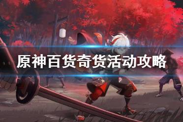 《原神》百货奇货活动攻略 原神百货奇货活动怎么玩