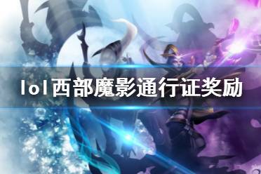 《英雄联盟》西部魔影通行证奖励一览 西部魔影通行证奖励介绍