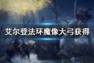 《艾尔登法环》魔像大弓怎么获得 魔像大弓获得方法