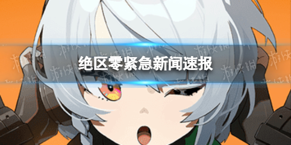 《绝区零》紧急新闻速报