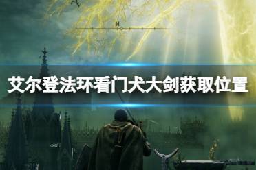 《艾尔登法环》看门犬大剑获取位置分享 看门犬大剑在哪刷