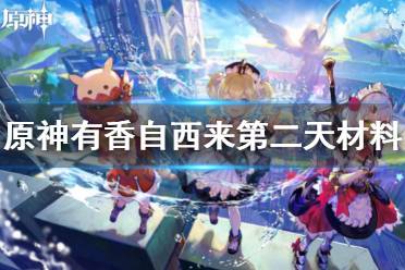 《原神》有香自西来第二天材料收集 有香自西来第二天材料位置