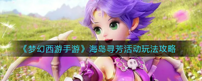 《梦幻西游手游》海岛寻芳活动玩法攻略