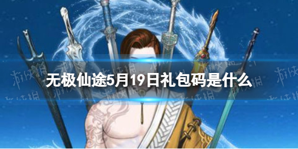 《无极仙途》5月19日礼包码是什么