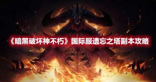 《暗黑破坏神不朽》国际服遗忘之塔副本闯关攻略