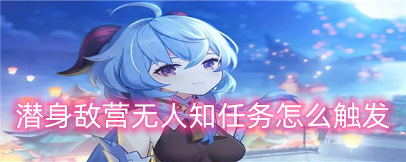 《原神》潜身敌营无人知任务怎么触发